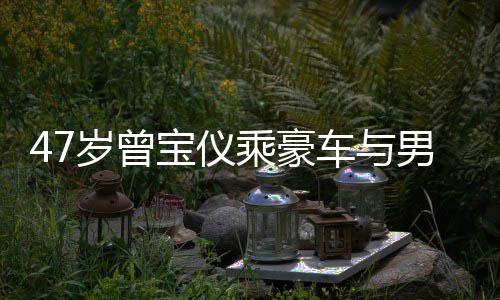 宝仪不谈男友6年聚餐 相恋1岁曾婚事乘豪车与