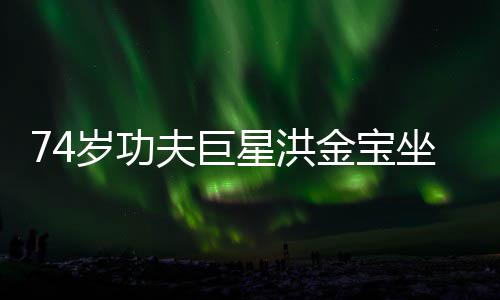 金宝椅近依旧星洪坐轮照 岁功夫巨气场强大