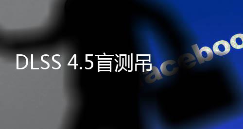 竟更盲测喜欢吊打玩家画面超分
