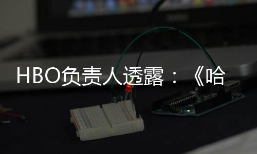 波特不会播出剧集每年新透露责人哈利O负