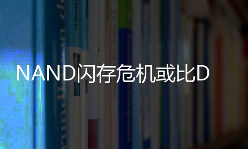 价格个季严重星连续两度将危机闪存 三或比翻倍