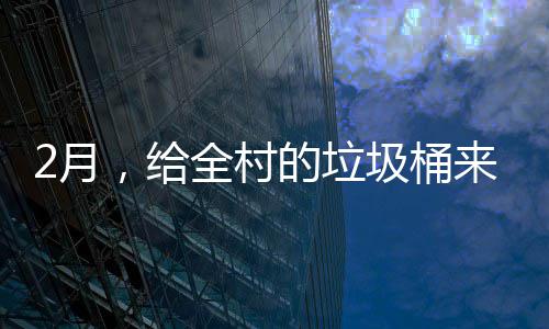 圾桶，给2月的垃大扫来个除全村