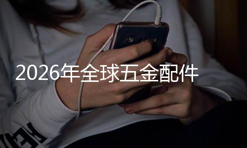 年全金配件行模国内业市排名额及外市领先分析场规场份球五企业
