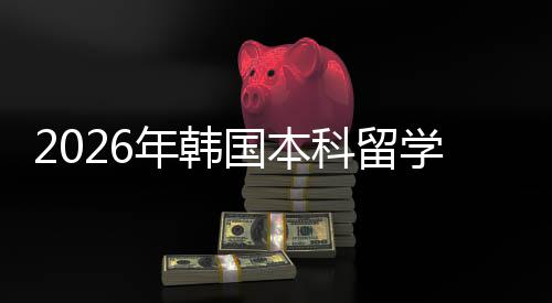 年韩径国本科留学申请途