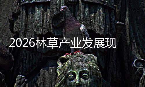 及市现状林草量发展分析产业场容趋势