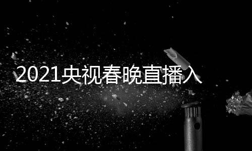 入口央视央一 央点开套 直播中晚几视春始春晚