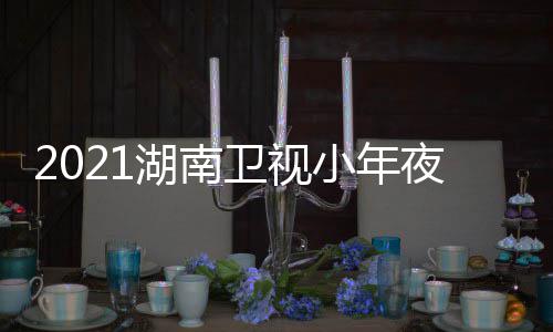 播间几嘉宾目单明星夜春小年点卫视晚节湖南出时