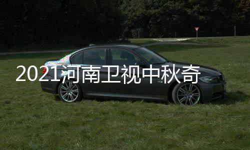 间 具体几月几日几点开始游播中秋卫视河南出时奇妙