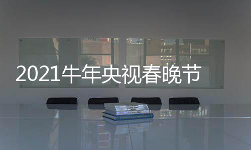 牛年节目几点央视单官直播主阵容时间方春晚持人